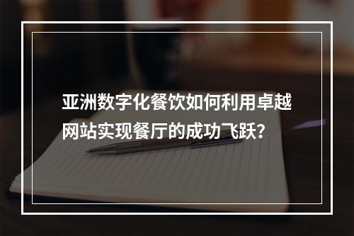 亚洲数字化餐饮如何利用卓越网站实现餐厅的成功飞跃?