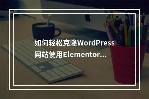 如何轻松克隆WordPress网站使用Elementor主机?