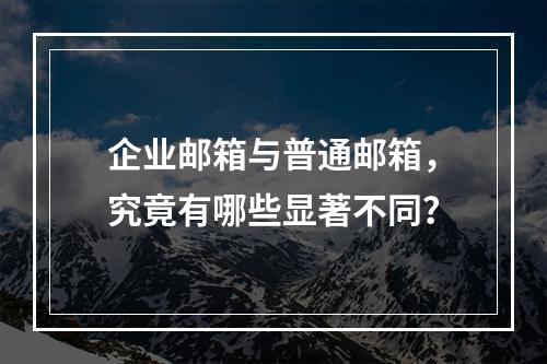 企业邮箱与普通邮箱,究竟有哪些显著不同?