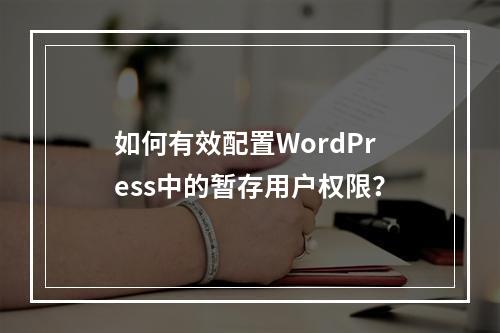 如何有效配置WordPress中的暂存用户权限?