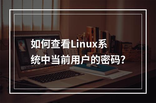 如何查看Linux系统中当前用户的密码?