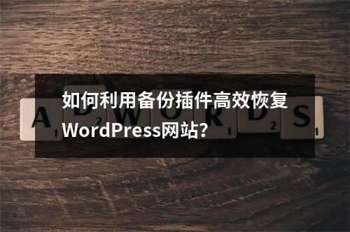 如何利用备份插件高效恢复WordPress网站?