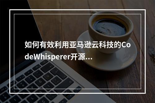 如何有效利用亚马逊云科技的CodeWhisperer开源工具提升编程效率?