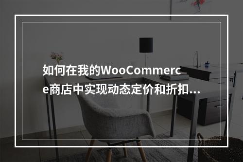 如何在我的WooCommerce商店中实现动态定价和折扣功能?