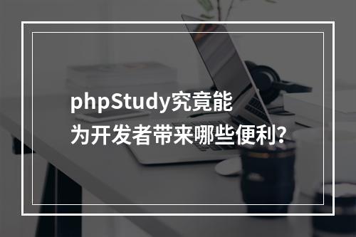 phpStudy究竟能为开发者带来哪些便利?