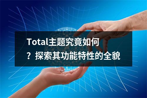Total主题究竟如何?探索其功能特性的全貌