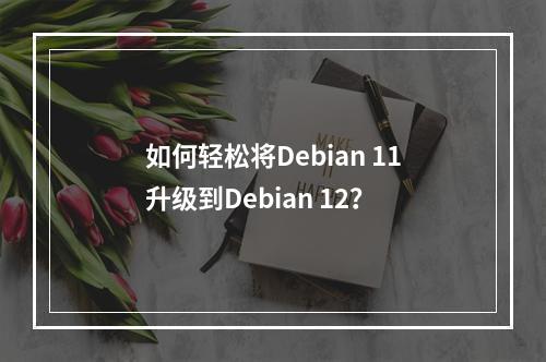 如何轻松将Debian 11升级到Debian 12?