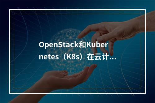 OpenStack和Kubernetes(K8s)在云计算领域中各扮演什么角色,它们之间有何不同?