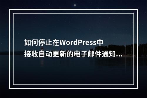 如何停止在WordPress中接收自动更新的电子邮件通知?