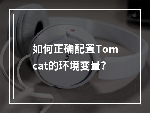 如何正确配置Tomcat的环境变量?