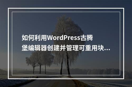 如何利用WordPress古腾堡编辑器创建并管理可重用块?