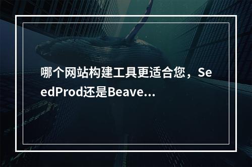 哪个网站构建工具更适合您,SeedProd还是Beaver Builder?