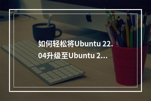 如何轻松将Ubuntu 22.04升级至Ubuntu 23.04?