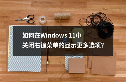 如何在Windows 11中关闭右键菜单的显示更多选项?