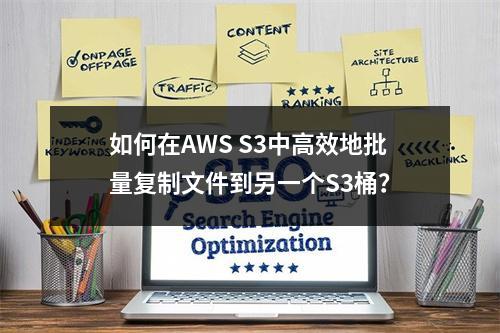如何在AWS S3中高效地批量复制文件到另一个S3桶?