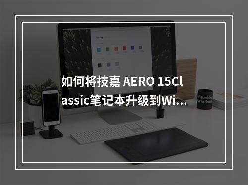 如何将技嘉 AERO 15Classic笔记本升级到Windows 11系统?