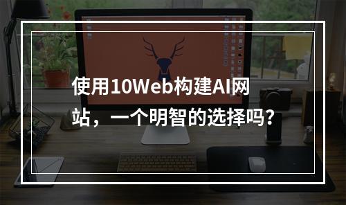 使用10Web构建AI网站,一个明智的选择吗?