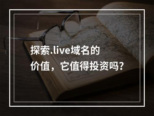 探索.live域名的价值,它值得投资吗?