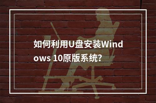 如何利用U盘安装Windows 10原版系统?