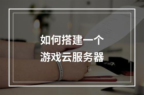 如何搭建一个游戏云服务器