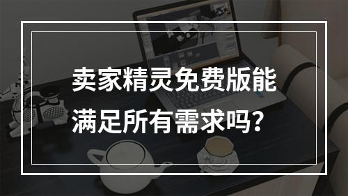 卖家精灵免费版能满足所有需求吗?