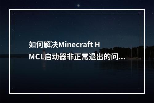 如何解决Minecraft HMCL启动器非正常退出的问题?