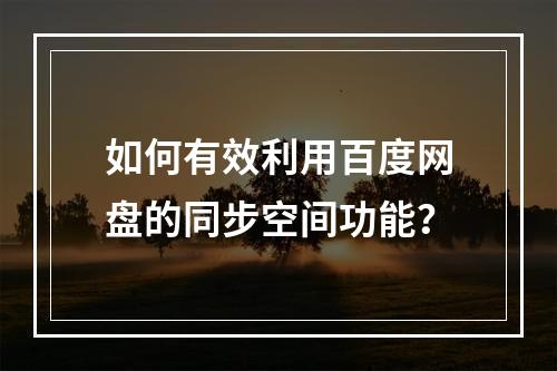 如何有效利用百度网盘的同步空间功能?