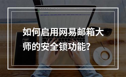 如何启用网易邮箱大师的安全锁功能?