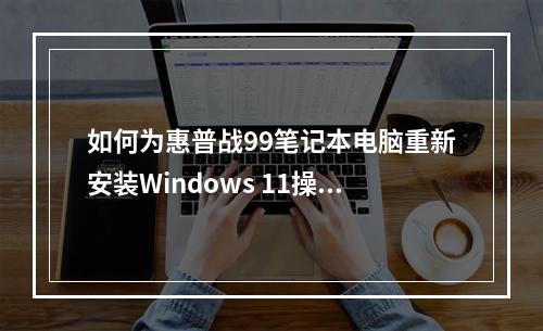 如何为惠普战99笔记本电脑重新安装Windows 11操作系统?