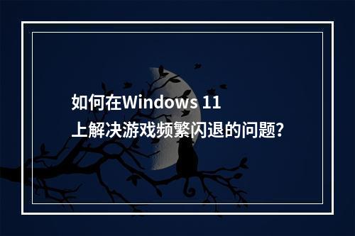 如何在Windows 11上解决游戏频繁闪退的问题?