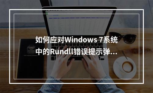 如何应对Windows 7系统中的Rundll错误提示弹窗问题?