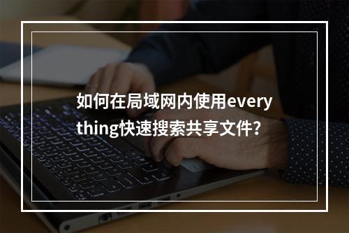 如何在局域网内使用everything快速搜索共享文件?
