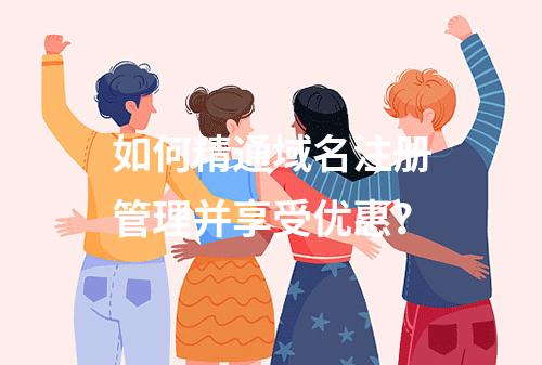 如何精通域名注册管理并享受优惠?