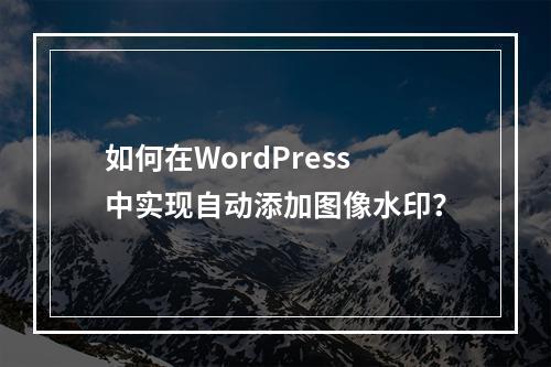 如何在WordPress中实现自动添加图像水印?