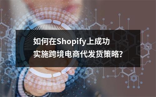 如何在Shopify上成功实施跨境电商代发货策略?