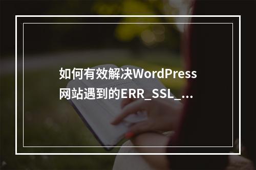 如何有效解决WordPress网站遇到的ERR_SSL_PROTOCOL_ERROR问题?