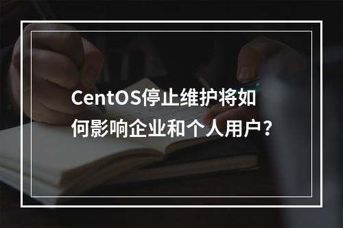 CentOS停止维护将如何影响企业和个人用户?
