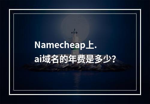 Namecheap上.ai域名的年费是多少?
