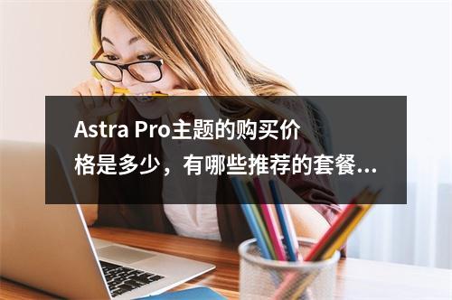 Astra Pro主题的购买价格是多少,有哪些推荐的套餐?