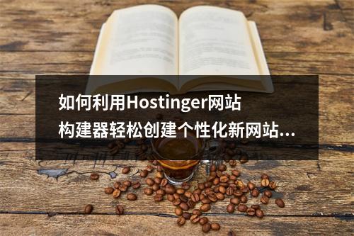 如何利用Hostinger网站构建器轻松创建个性化新网站?