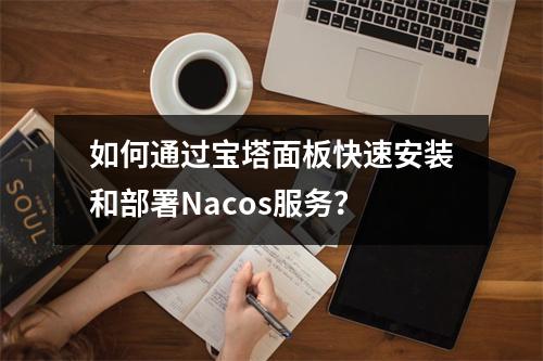 如何通过宝塔面板快速安装和部署Nacos服务?