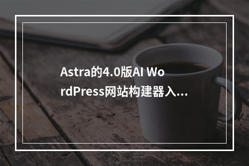 Astra的4.0版AI WordPress网站构建器入门模板带来了哪些新功能?