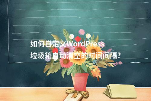 如何自定义WordPress垃圾箱自动清空的时间间隔?