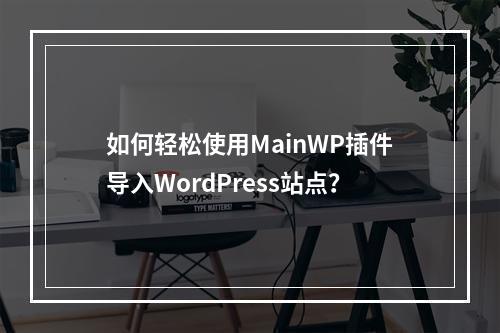 如何轻松使用MainWP插件导入WordPress站点?