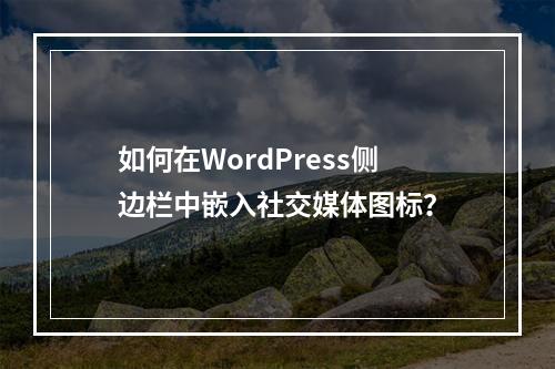 如何在WordPress侧边栏中嵌入社交媒体图标?