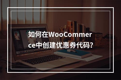如何在WooCommerce中创建优惠券代码?