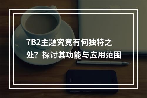 7B2主题究竟有何独特之处?探讨其功能与应用范围