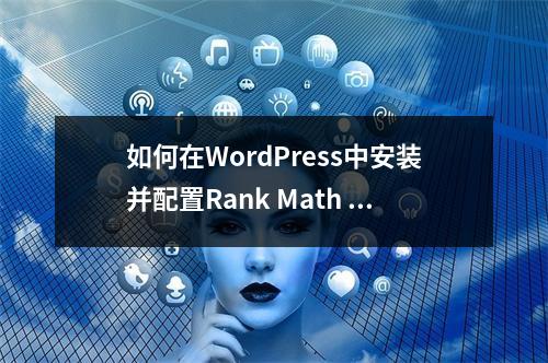 如何在WordPress中安装并配置Rank Math SEO插件?