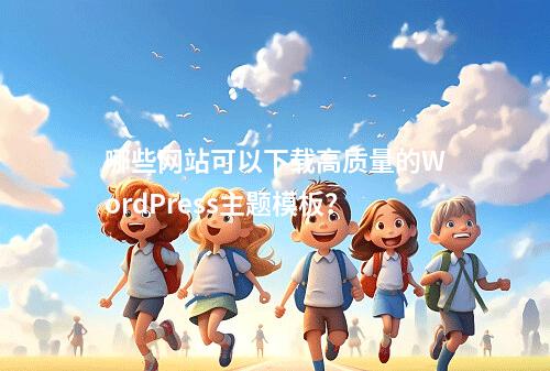 哪些网站可以下载高质量的WordPress主题模板?