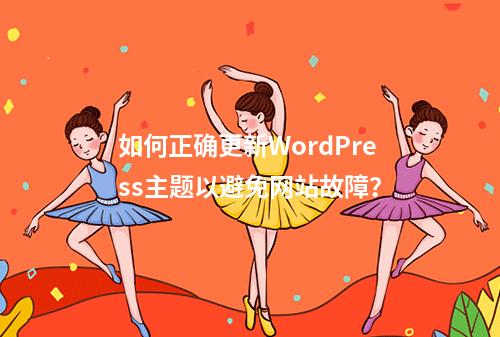 如何正确更新WordPress主题以避免网站故障?